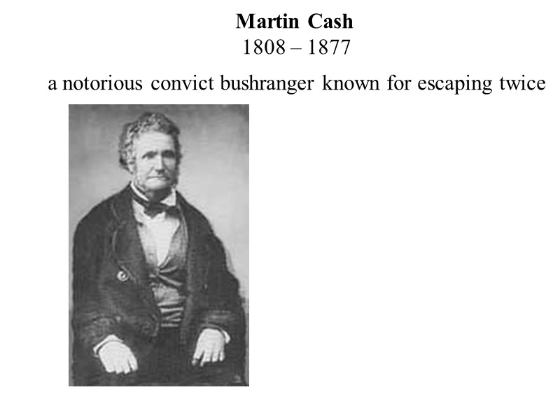 Martin Cash  1808 – 1877  a notorious convict bushranger known for escaping